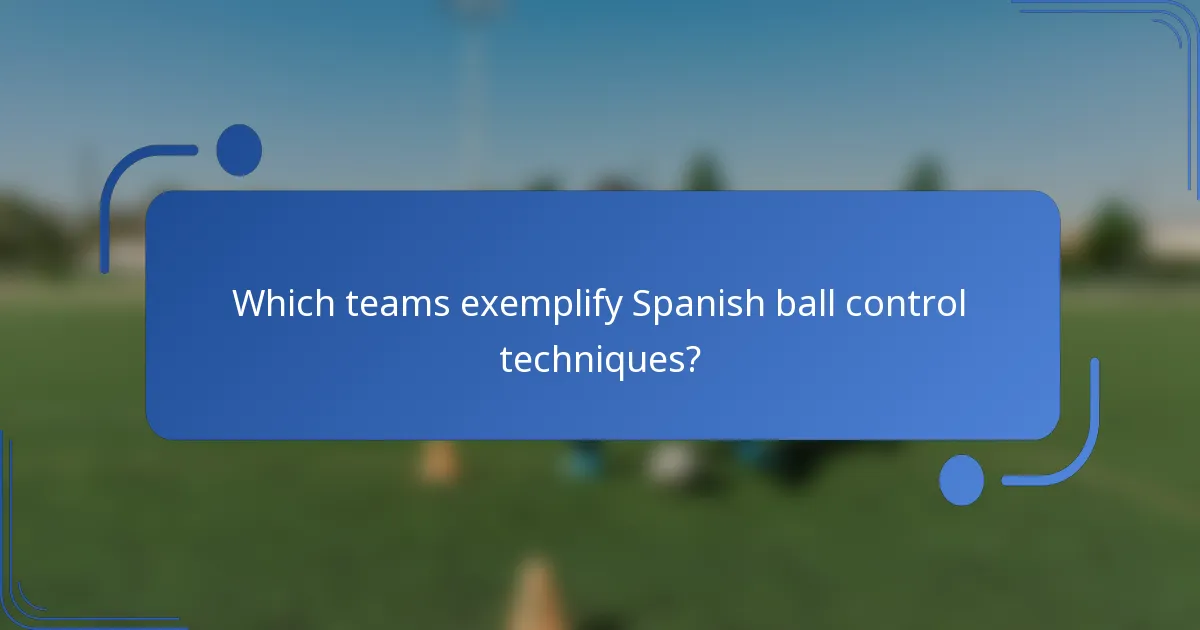 Which teams exemplify Spanish ball control techniques?